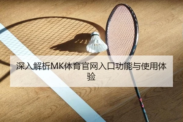 深入解析MK体育官网入口功能与使用体验