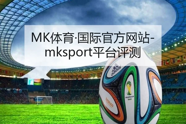 MK体育·国际官方网站-mksport平台评测