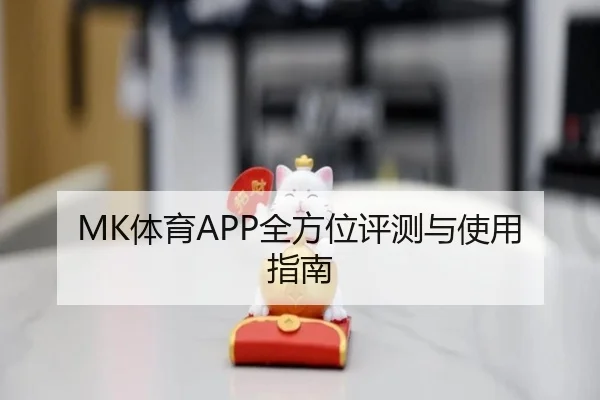 MK体育APP全方位评测与使用指南