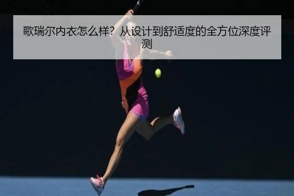 歌瑞尔内衣怎么样？从设计到舒适度的全方位深度评测