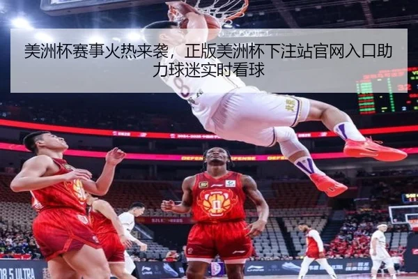 美洲杯赛事火热来袭，正版美洲杯下注站官网入口助力球迷实时看球