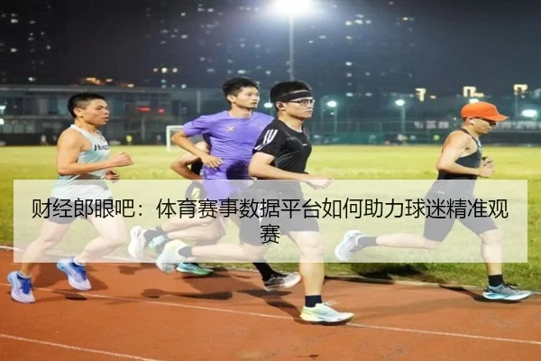 财经郎眼吧：体育赛事数据平台如何助力球迷精准观赛